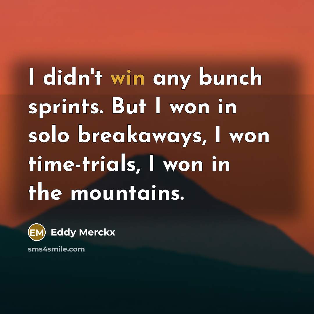 “I didn't win any bunch sprints. But I won in…” quote by Eddy Merckx