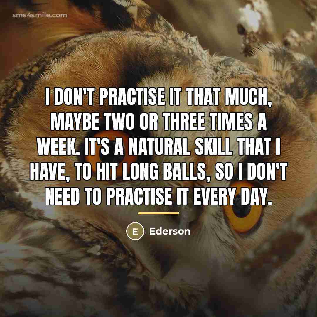 “I don't practise it that much, maybe two or three…” quote by Ederson