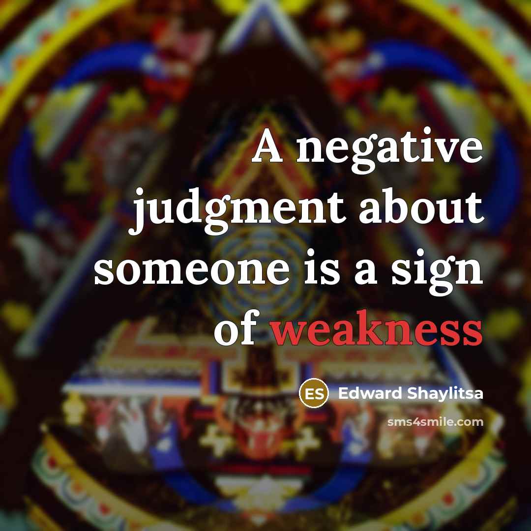 “A negative judgment about someone is a sign of weakness…” quote by Edward Shaylitsa