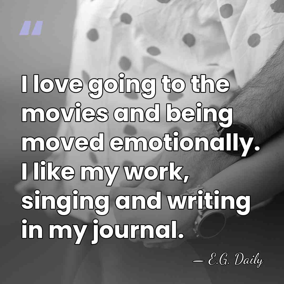 I love going to the movies and being moved emotionally. I like&hellip; - E.G. Daily