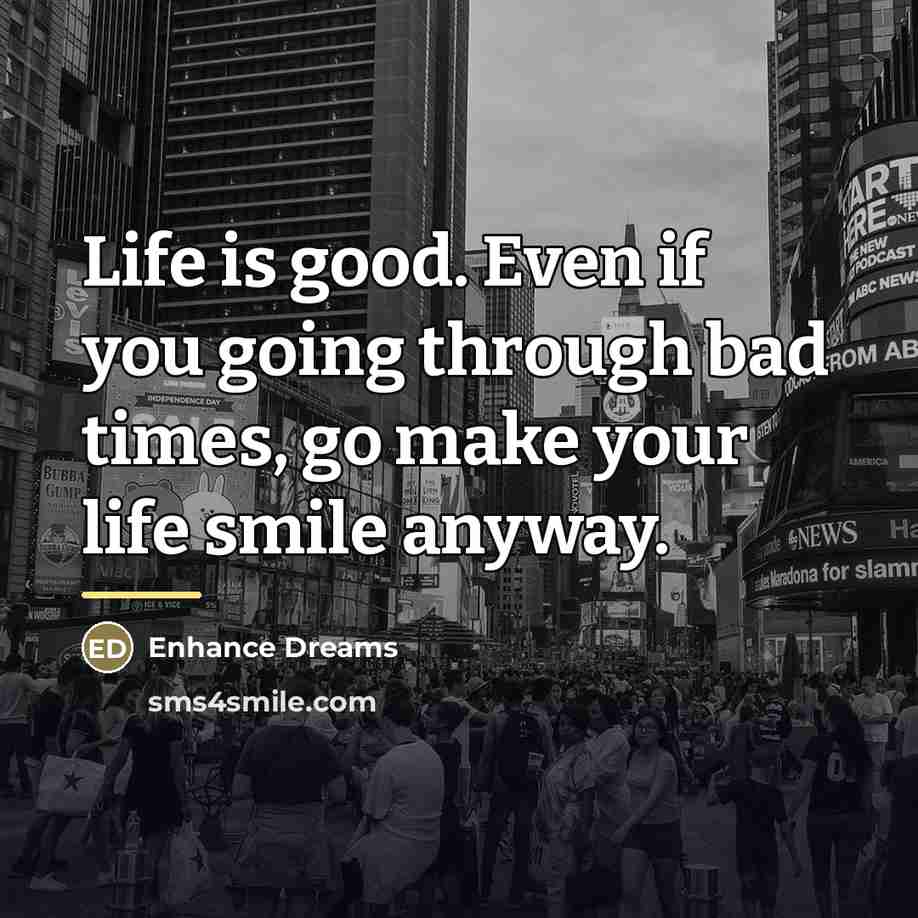 “Life is good. Even if you going through bad times,…” quote by Enhance Dreams
