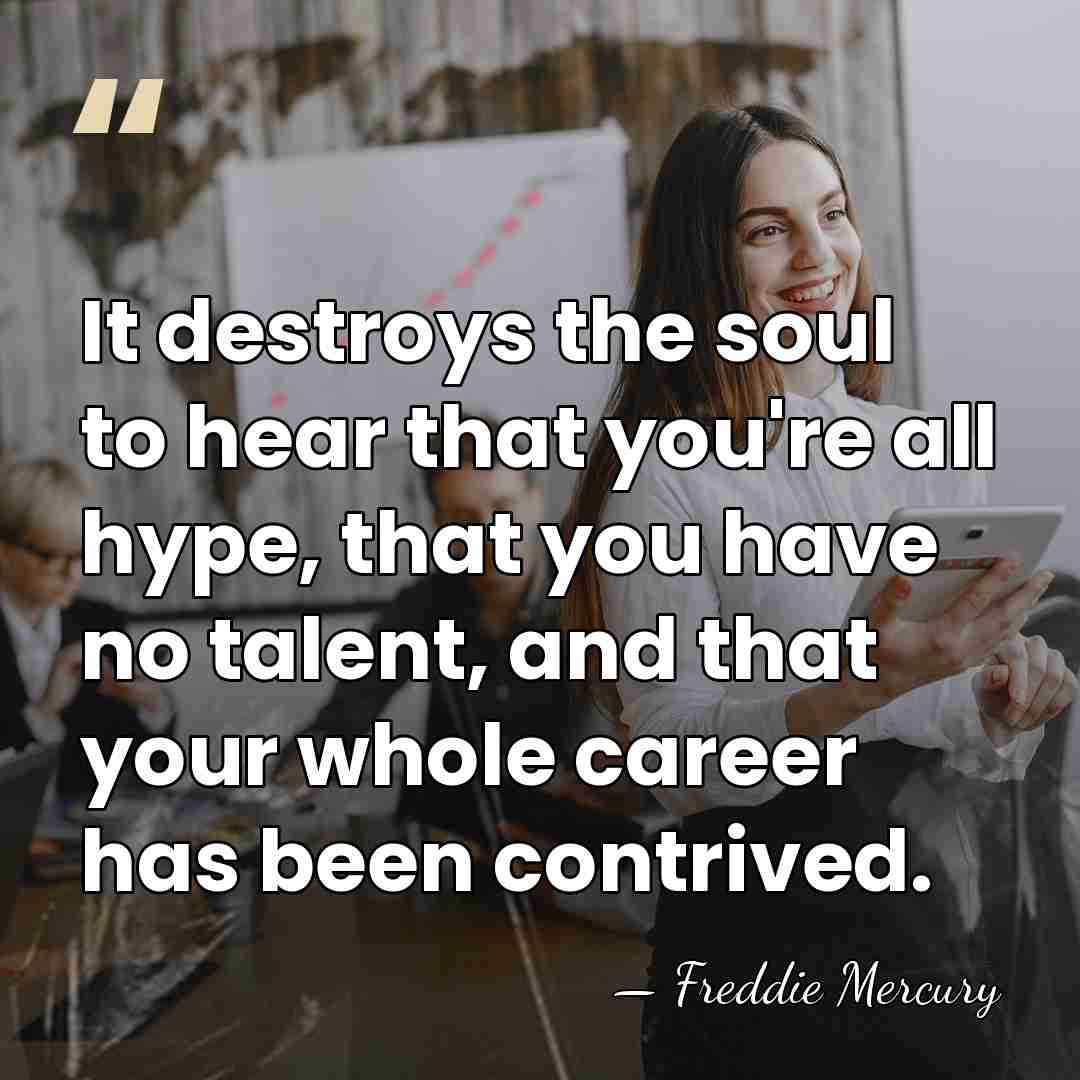 It destroys the soul to hear that you're all hype, that you&hellip; - Freddie Mercury