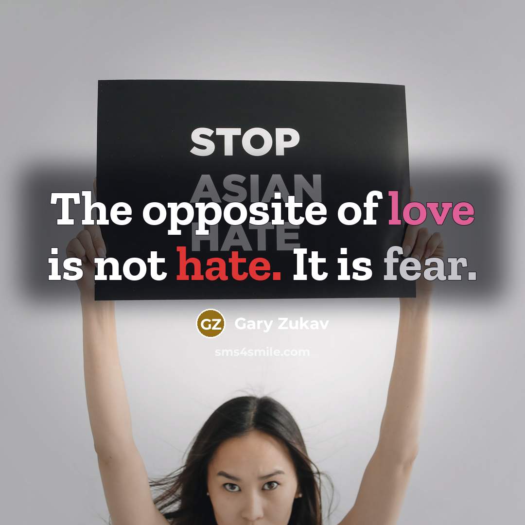 “The opposite of love is not hate. It is fear.…” quote by Gary Zukav