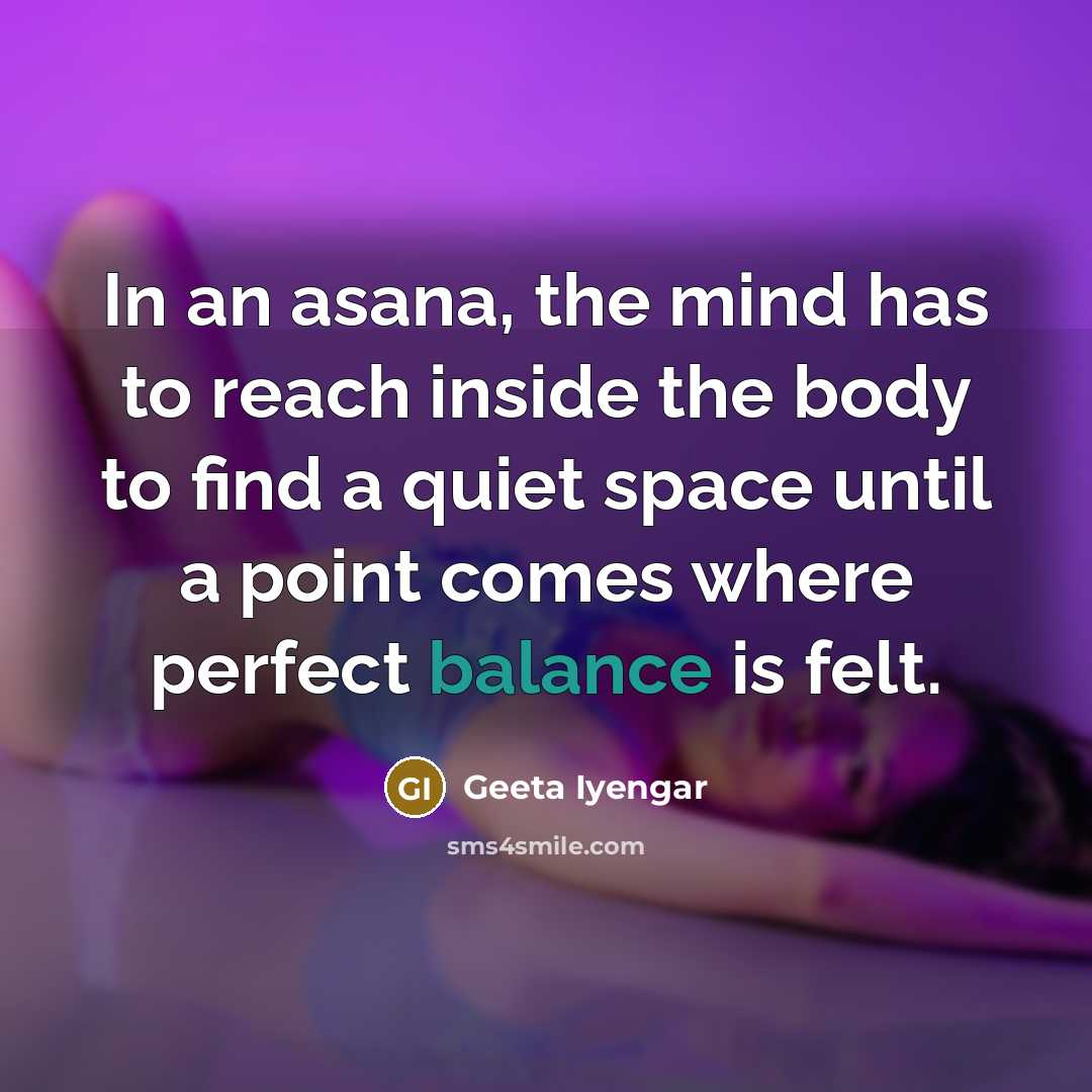 “In an asana, the mind has to reach inside the…” quote by Geeta Iyengar