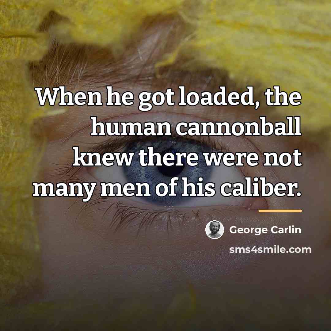 “When he got loaded, the human cannonball knew there were…” quote by George Carlin