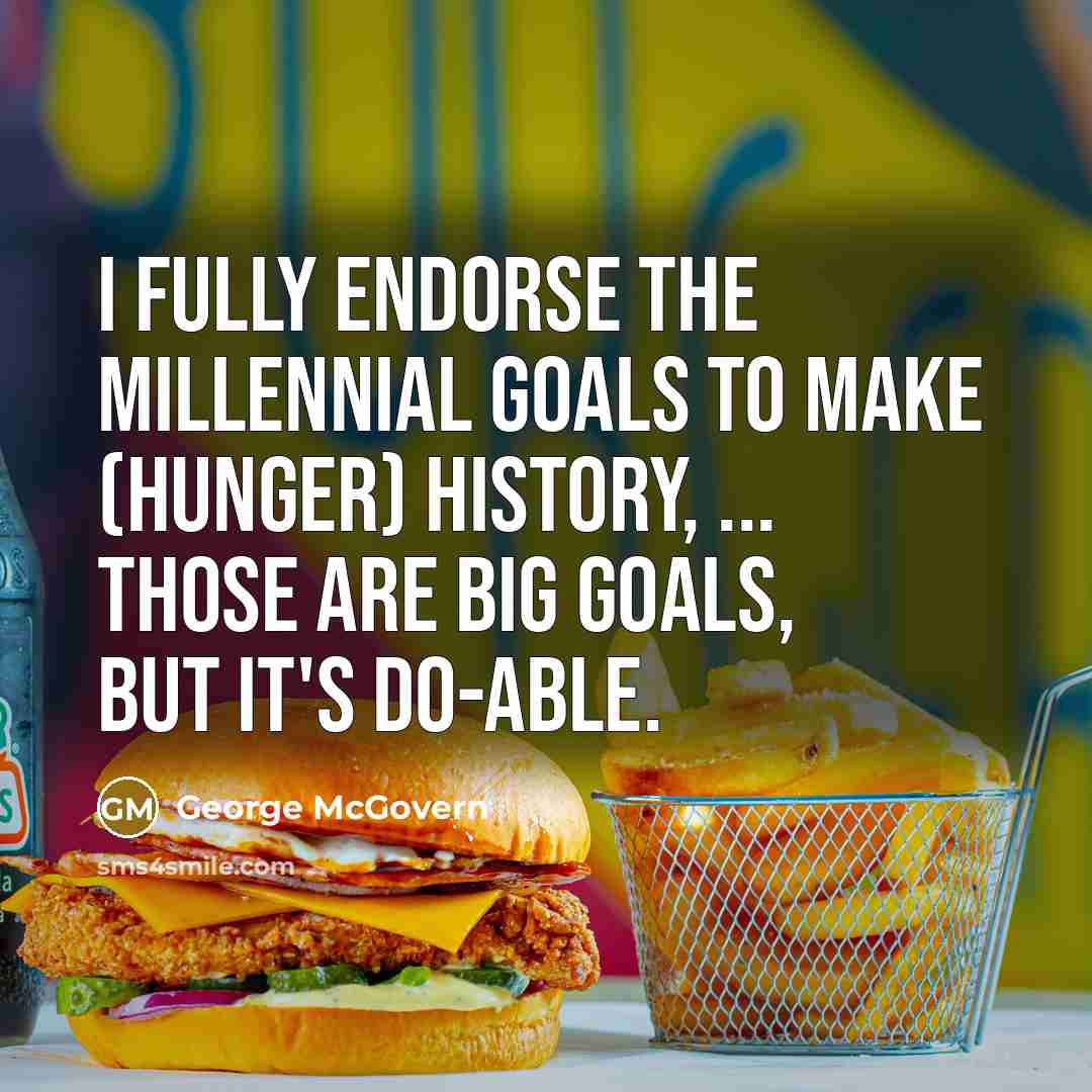 “I fully endorse the millennial goals to make (hunger) history,…” quote by George McGovern