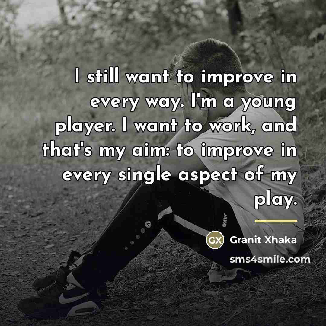 “I still want to improve in every way. I'm a…” quote by Granit Xhaka