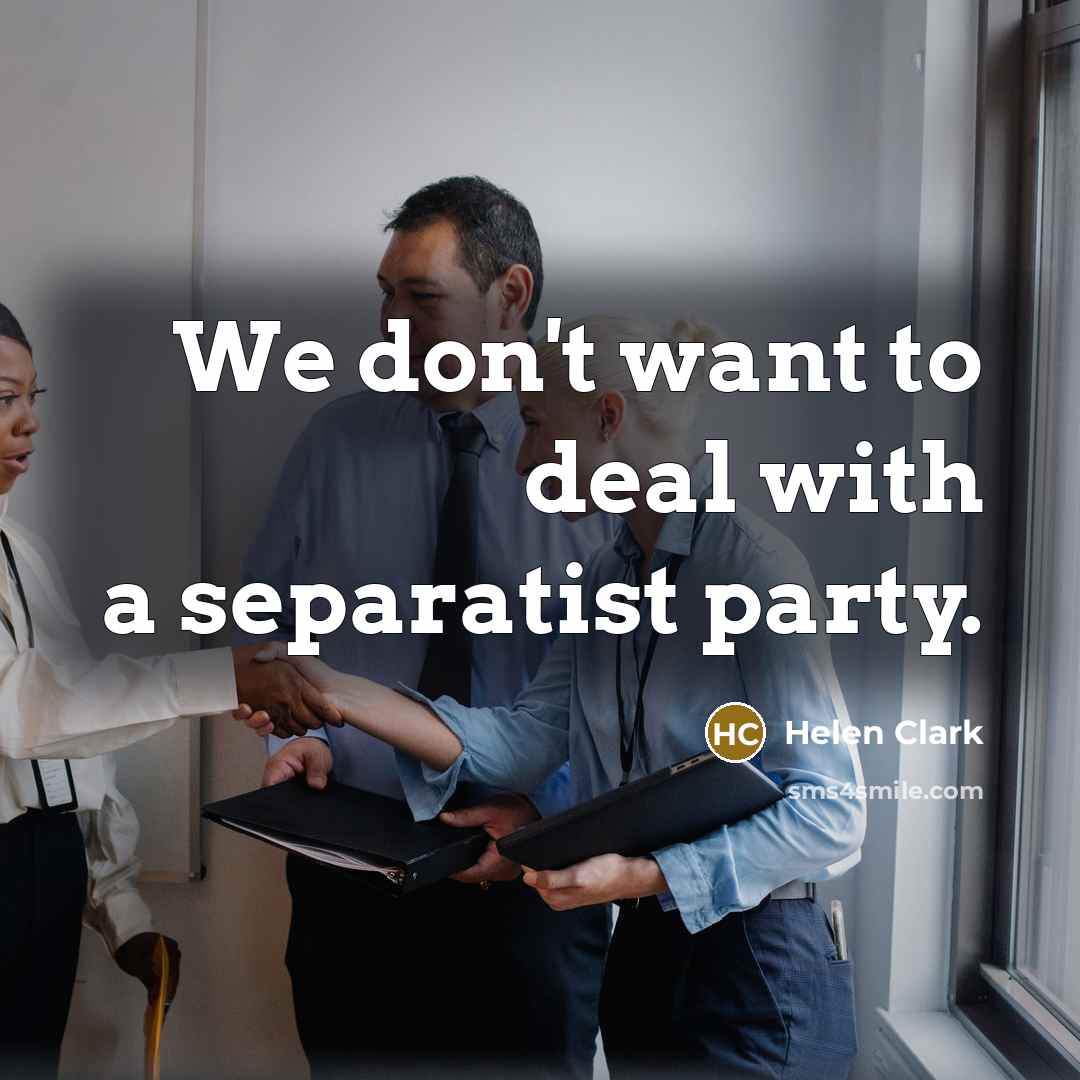 “We don't want to deal with a separatist party.…” quote by Helen Clark