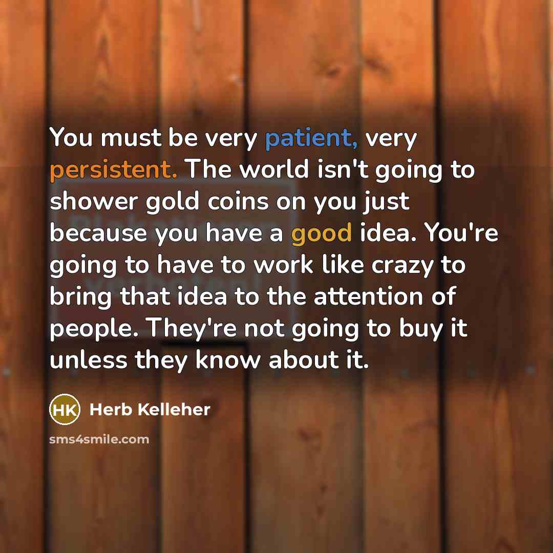 “You must be very patient, very persistent. The world isn't…” quote by Herb Kelleher