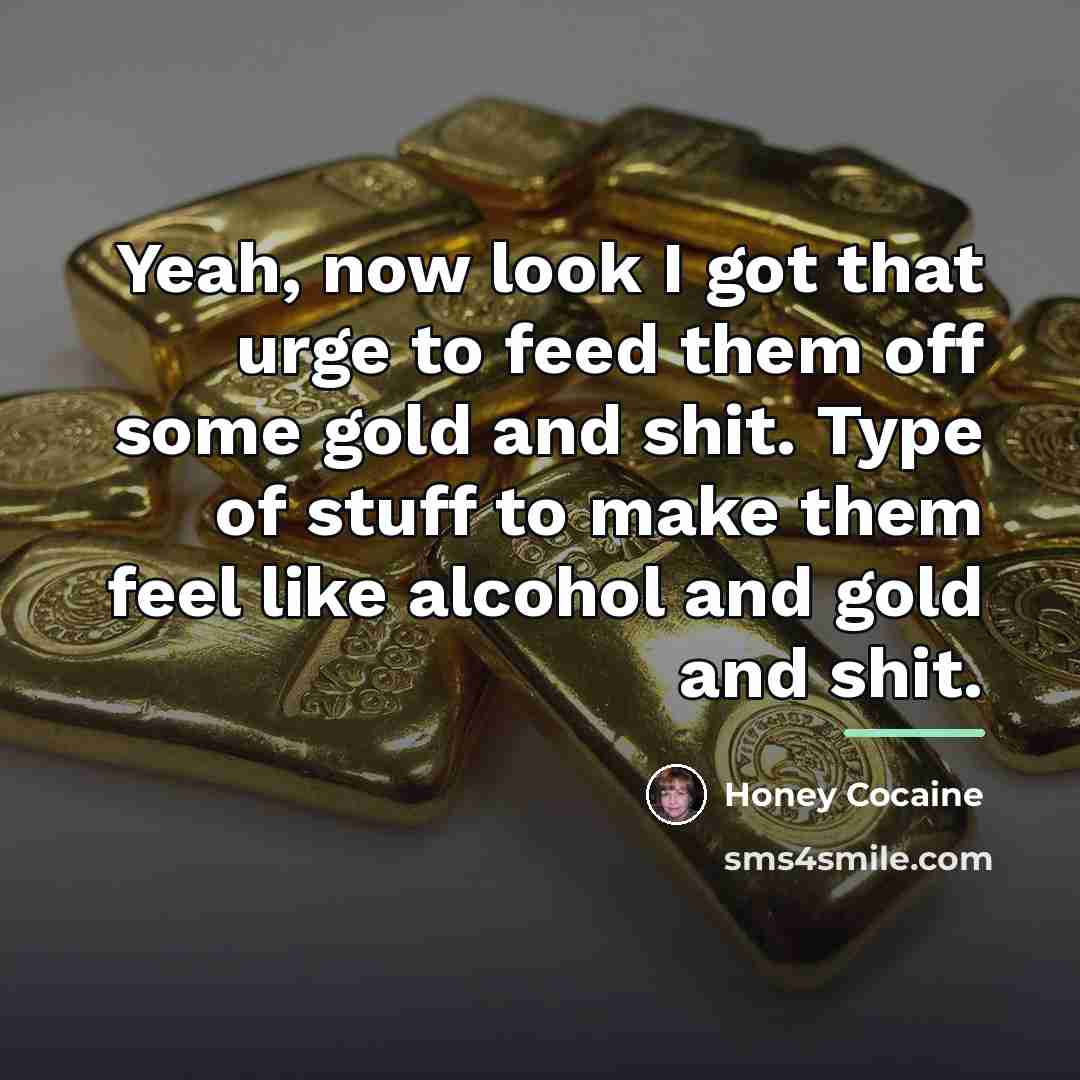 “Yeah, now look I got that urge to feed them…” quote by Honey Cocaine