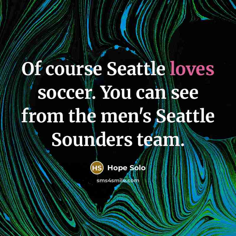 “Of course Seattle loves soccer. You can see from the…” quote by Hope Solo