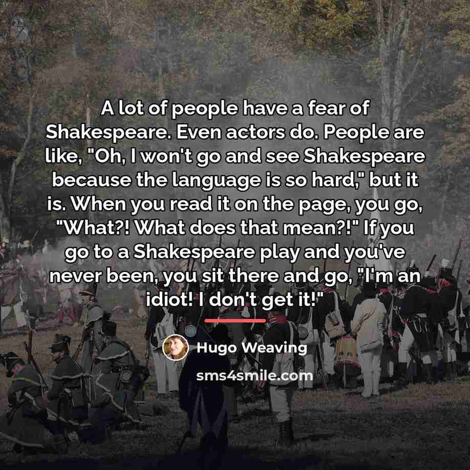 “A lot of people have a fear of Shakespeare. Even…” quote by Hugo Weaving