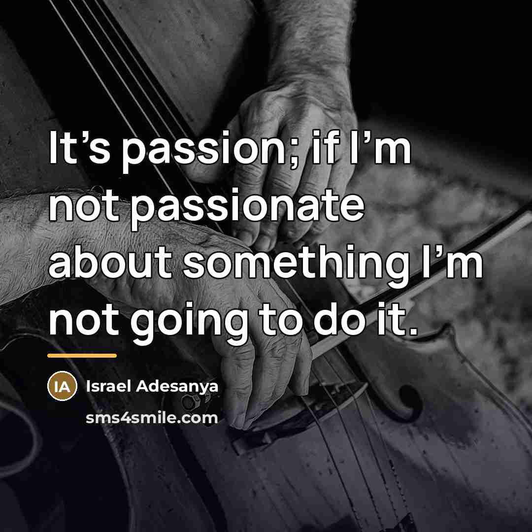 “It's passion; if I'm not passionate about something I'm not…” quote by Israel Adesanya