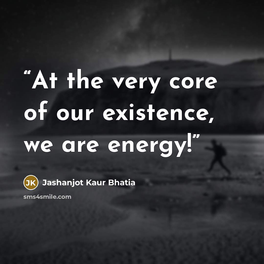 “At the very core of our existence, we are energy!” quote by Jashanjot Kaur Bhatia
