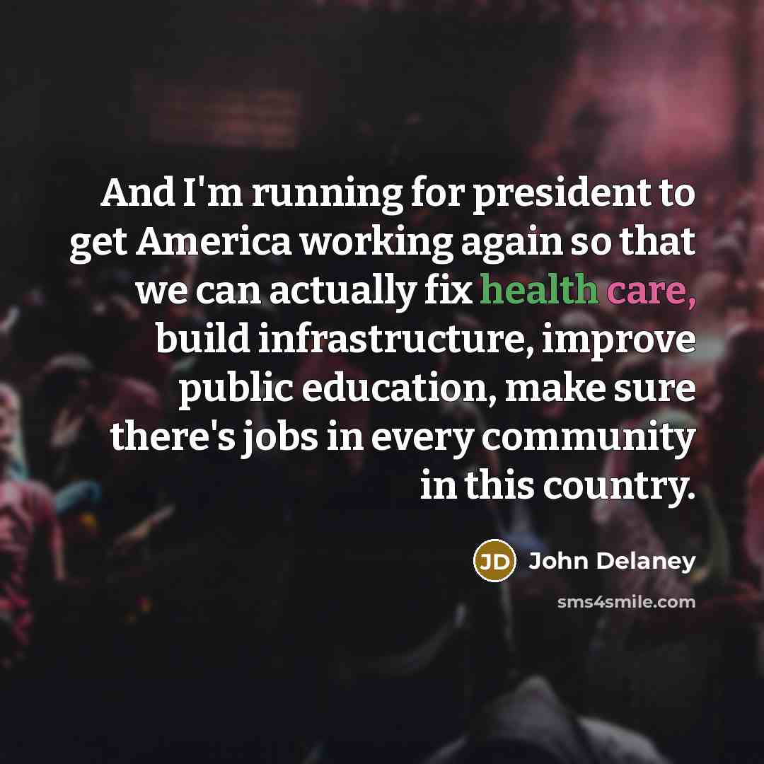 “And I'm running for president to get America working again…” quote by John Delaney