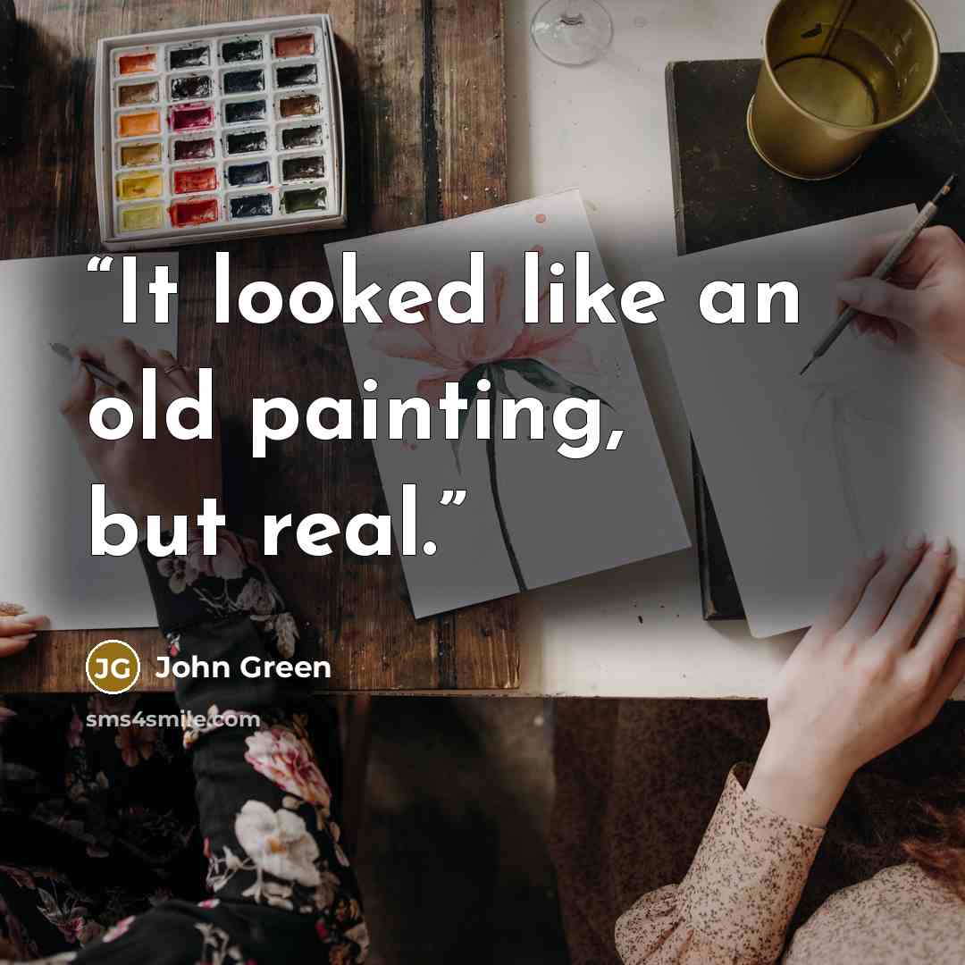 “It looked like an old painting, but real.” quote by John Green