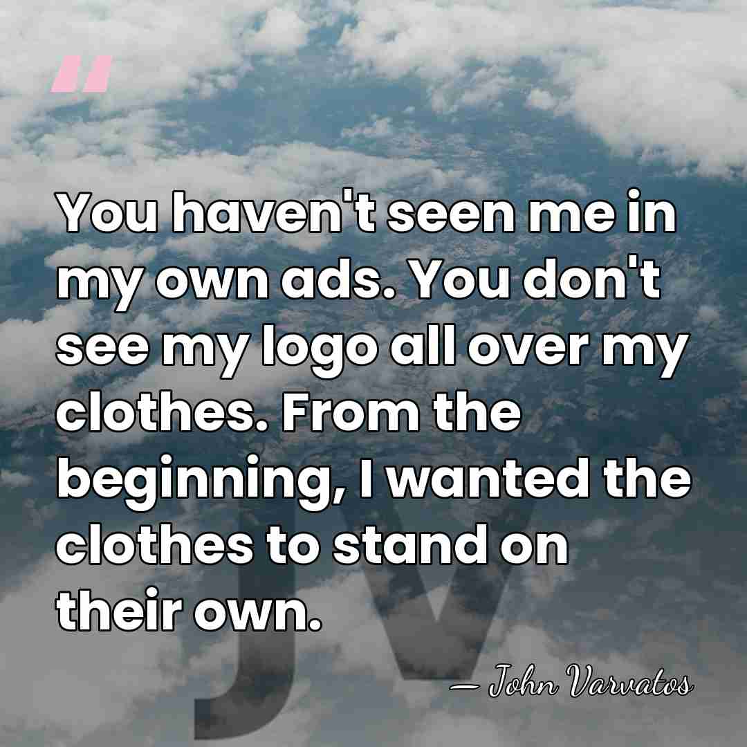 You haven't seen me in my own ads. You don't see my&hellip; - John Varvatos