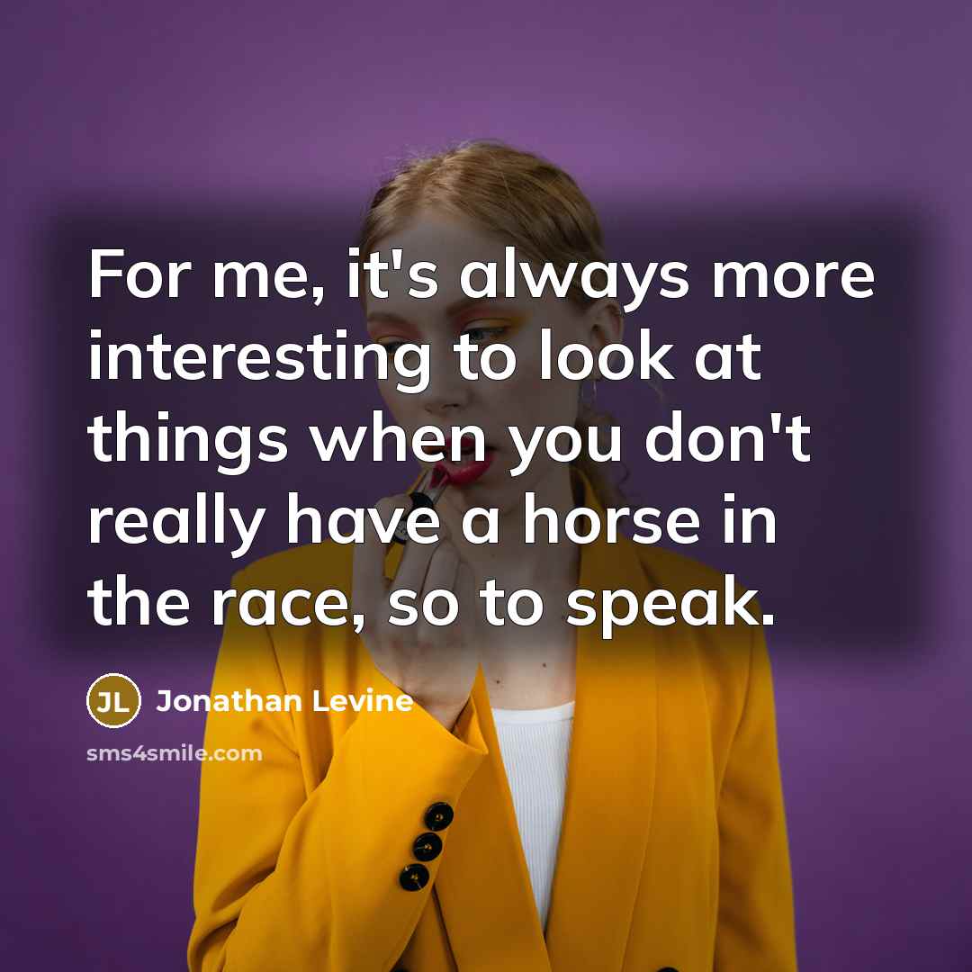 “For me, it's always more interesting to look at things…” quote by Jonathan Levine