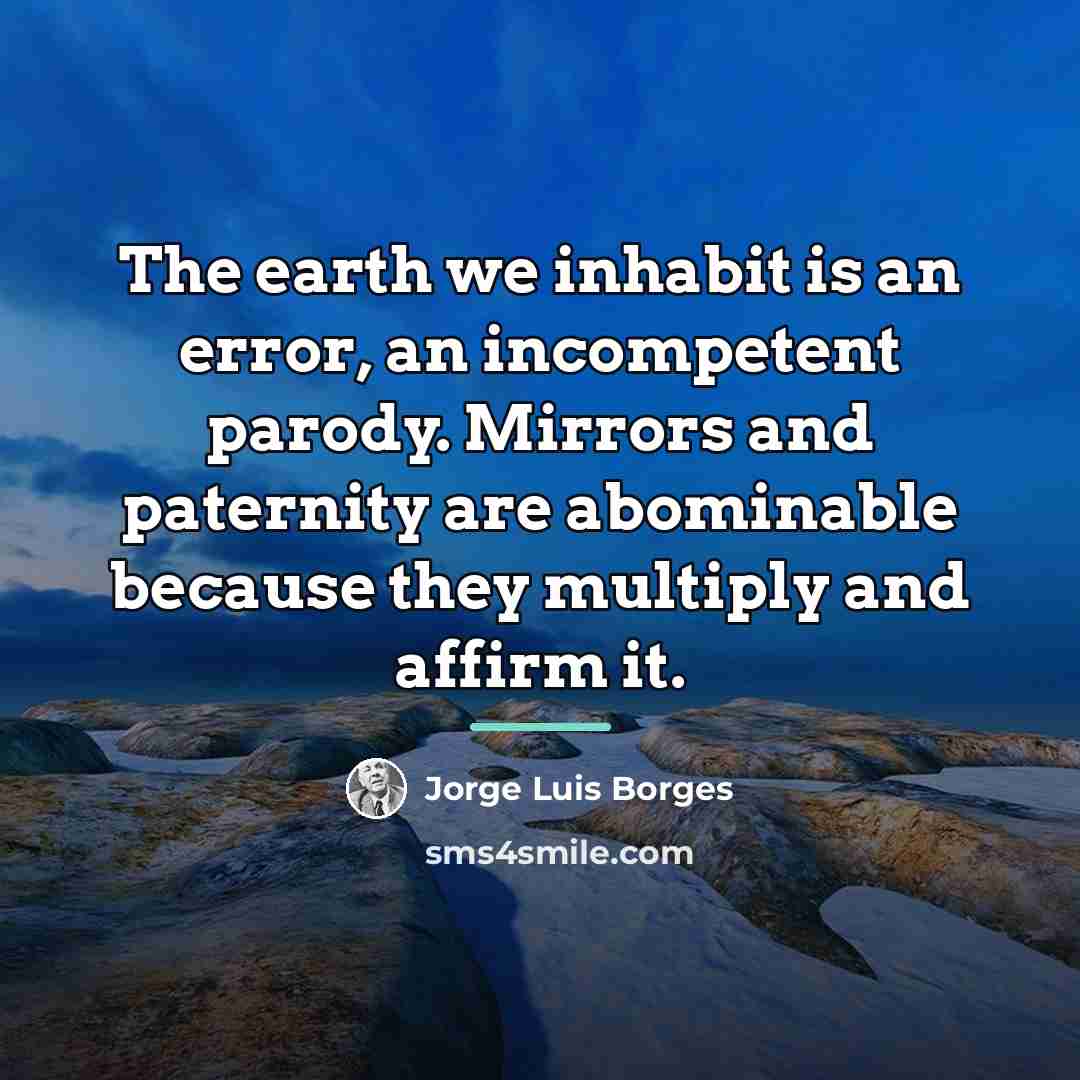 “The earth we inhabit is an error, an incompetent parody.…” quote by Jorge Luis Borges