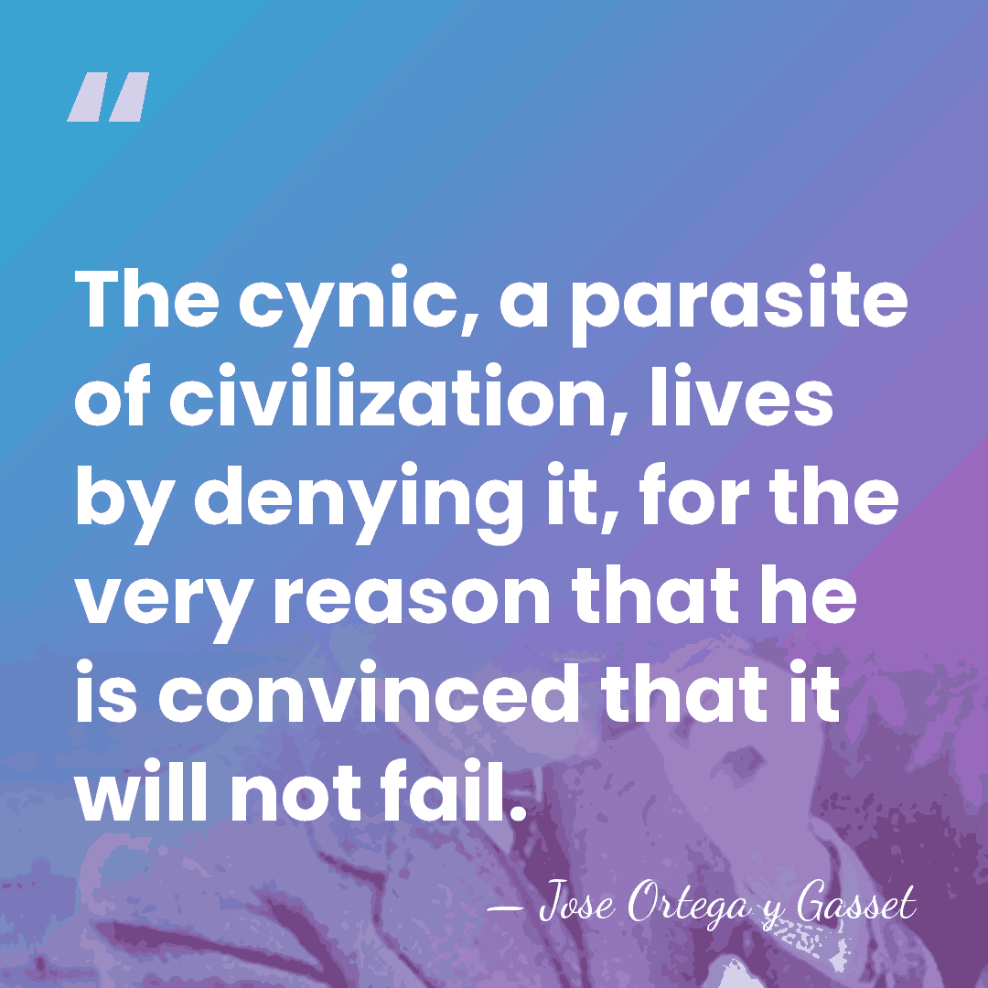 The cynic, a parasite of civilization, lives by denying it, for the&hellip; - Jose Ortega y Gasset