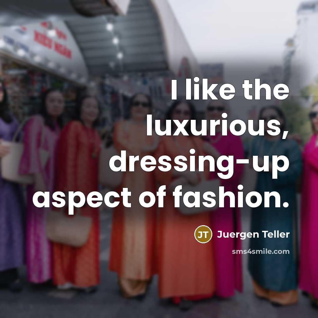 “I like the luxurious, dressing-up aspect of fashion.…” quote by Juergen Teller