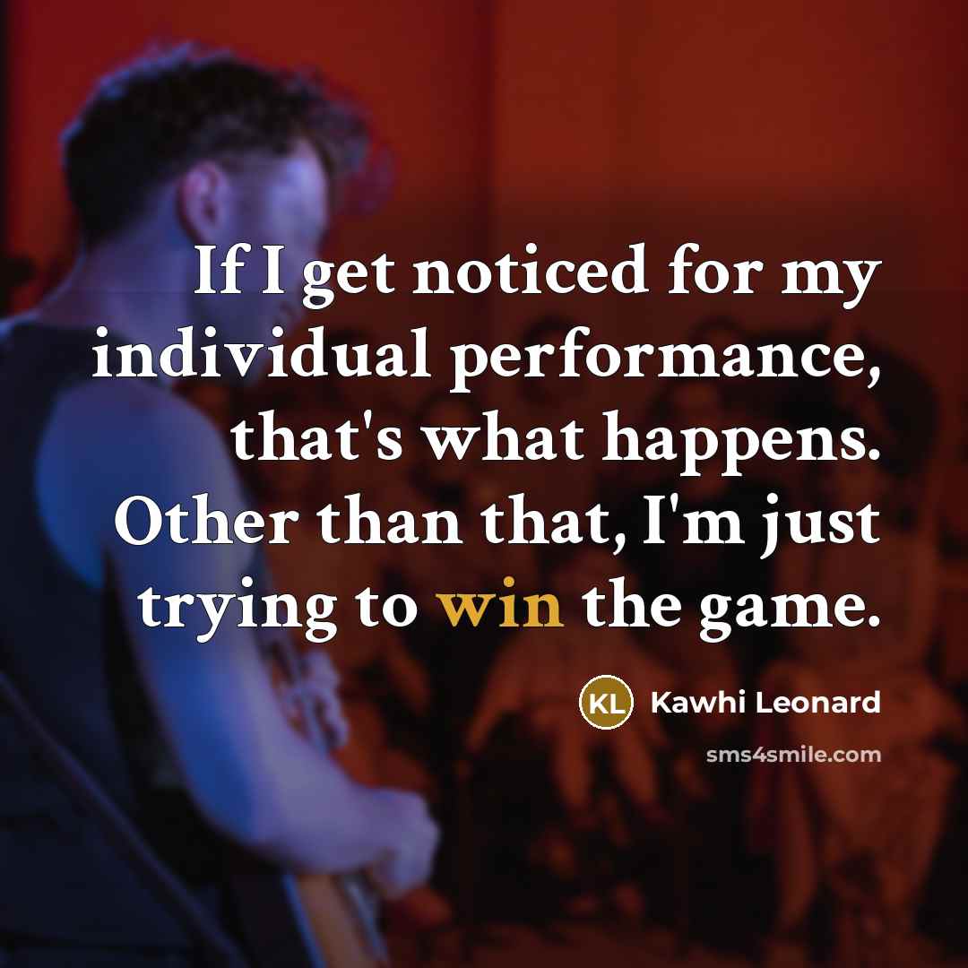 “If I get noticed for my individual performance, that's what…” quote by Kawhi Leonard