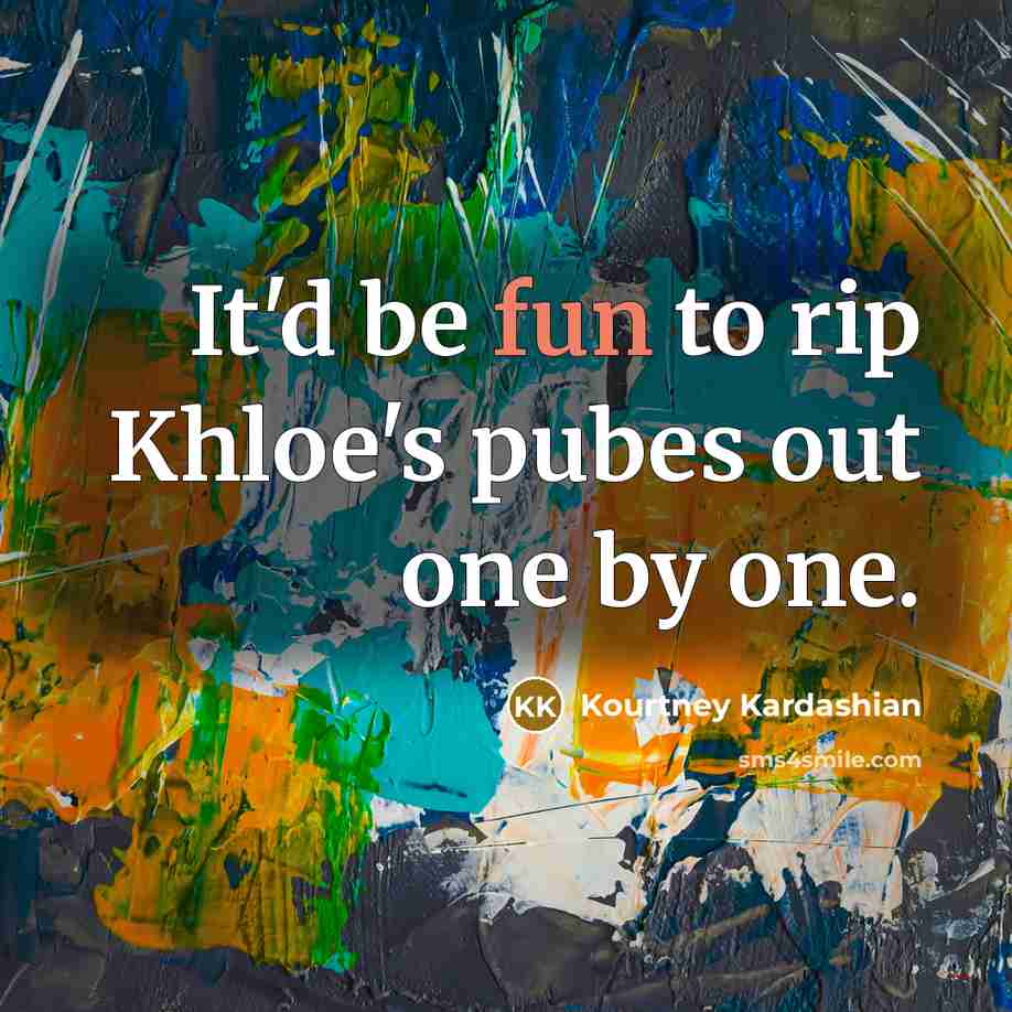 “It'd be fun to rip Khloe's pubes out one by…” quote by Kourtney Kardashian