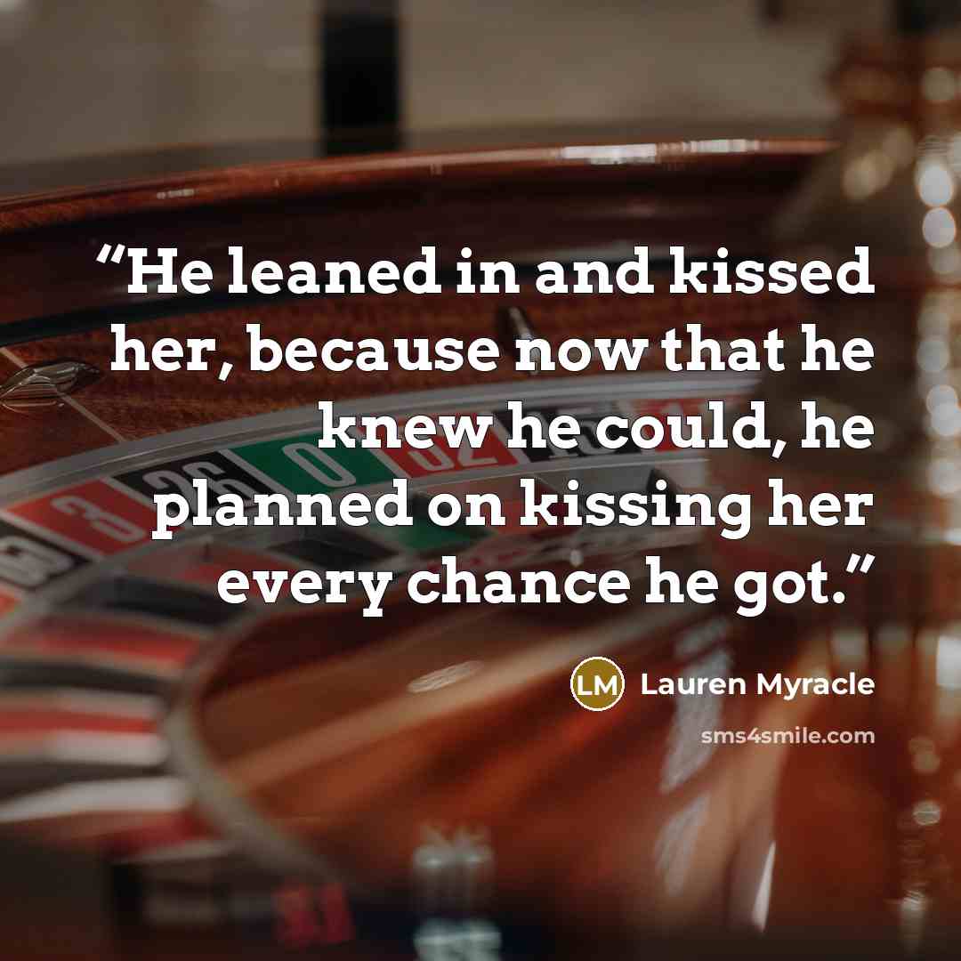 “He leaned in and kissed her, because now that he knew he could, he planned on kissing her every chance he got.” quote by Lauren Myracle