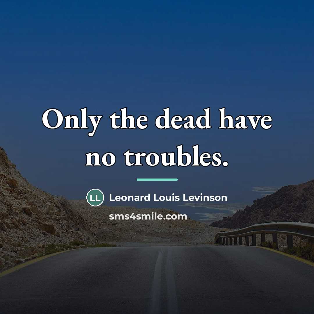 “Only the dead have no troubles.…” quote by Leonard Louis Levinson