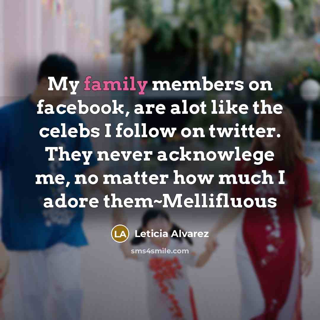 “My family members on facebook, are alot like the celebs I follow on twitter. They never acknowlege me, no matter how much I adore them~Mellifluous” quote by Leticia Alvarez