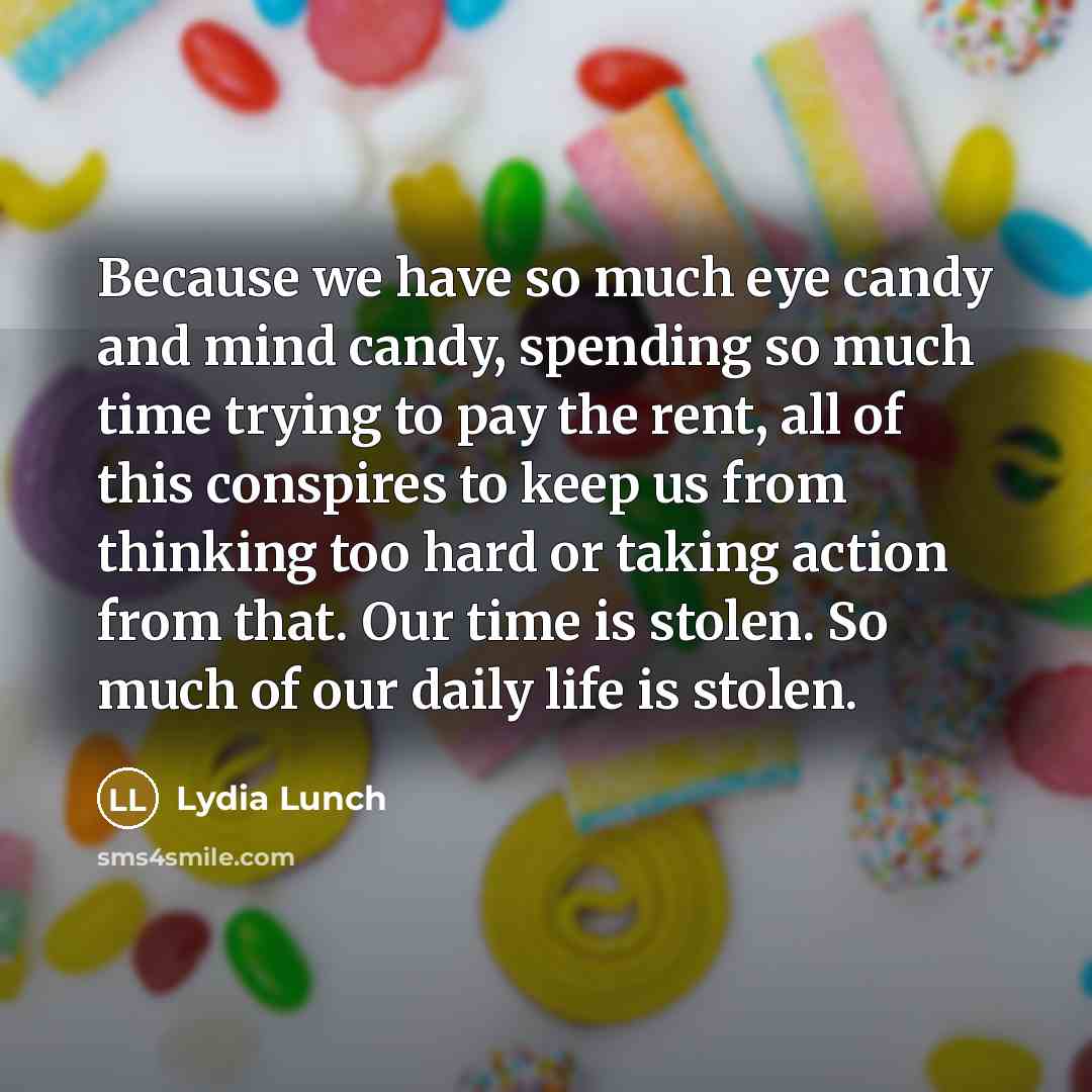 “Because we have so much eye candy and mind candy,…” quote by Lydia Lunch