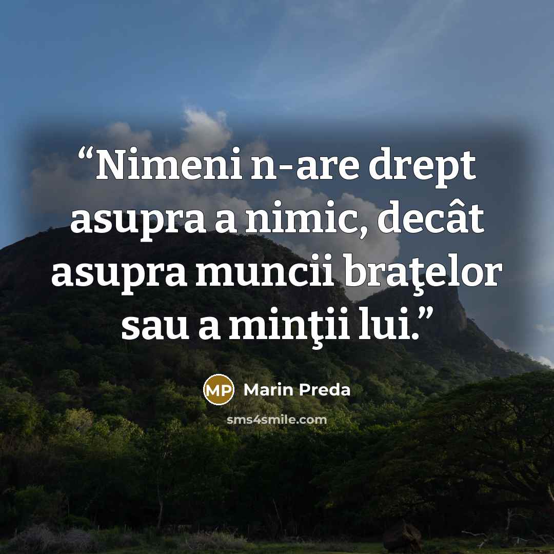 “Nimeni n-are drept asupra a nimic, decât asupra muncii braţelor sau a minţii lui.” quote by Marin Preda