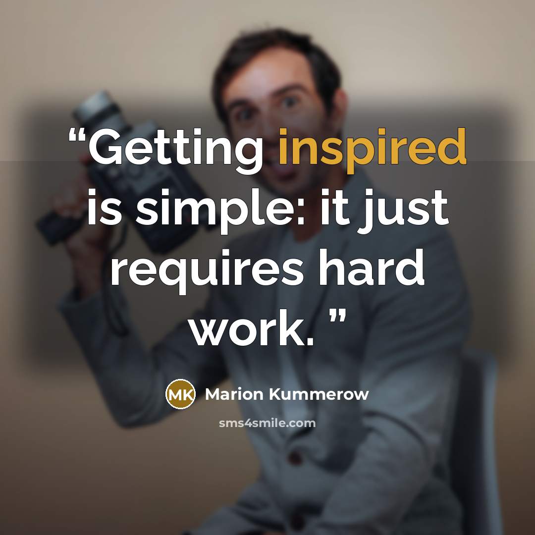 “Getting inspired is simple: it just requires hard work.” quote by Marion Kummerow