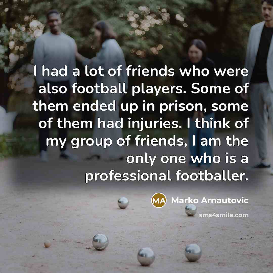 “I had a lot of friends who were also football…” quote by Marko Arnautovic