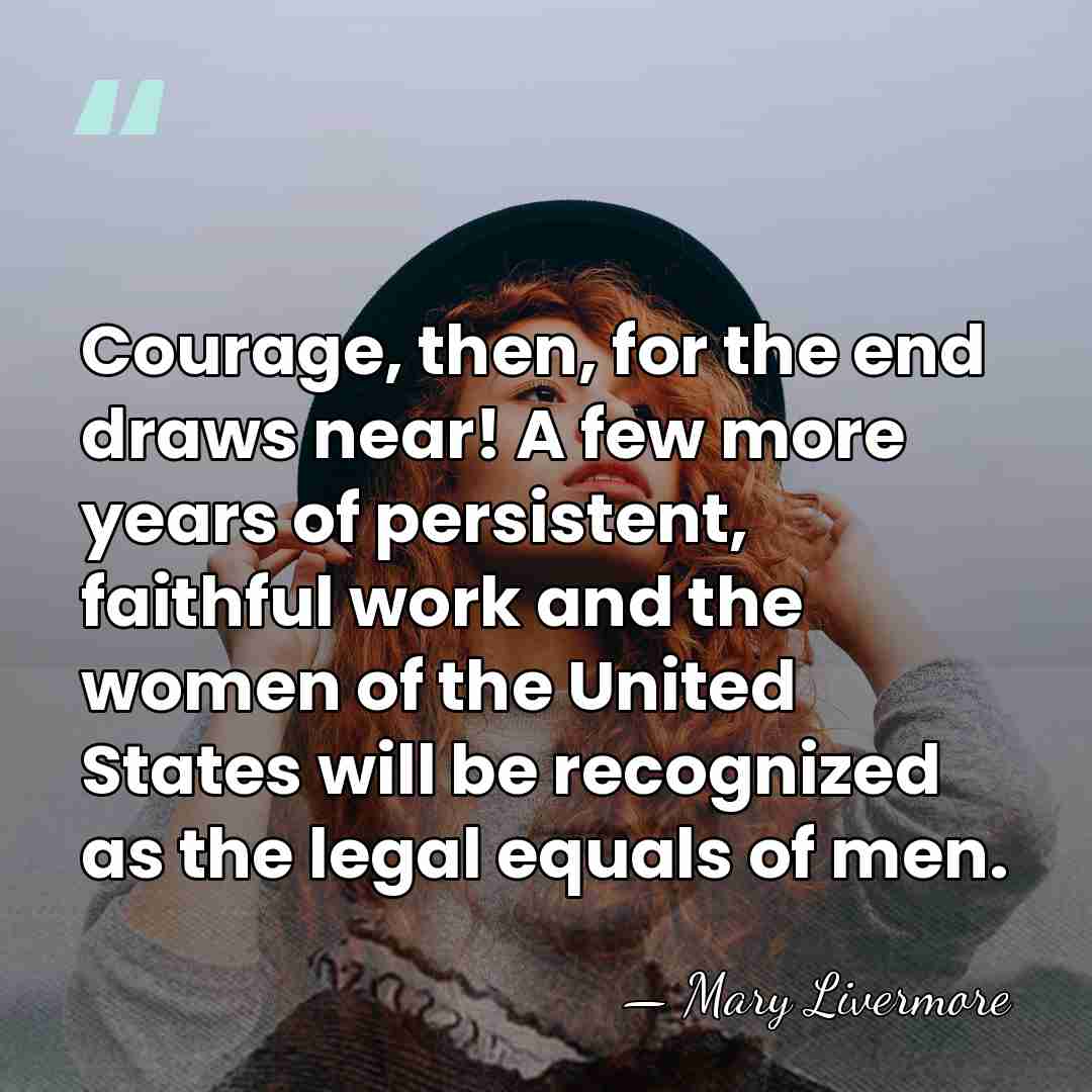 Courage, then, for the end draws near! A few more years of&hellip; - Mary Livermore