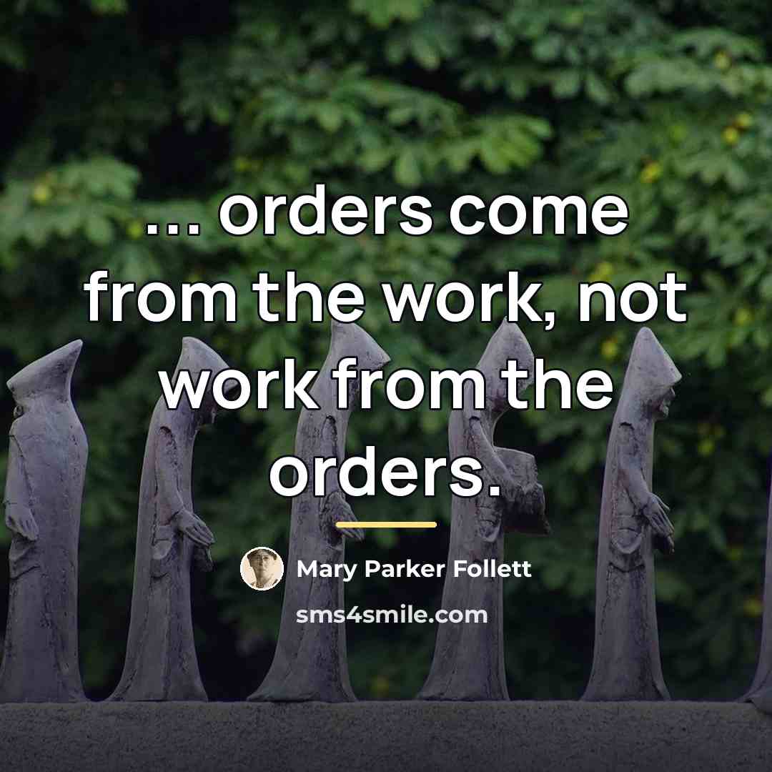 “... orders come from the work, not work from the…” quote by Mary Parker Follett
