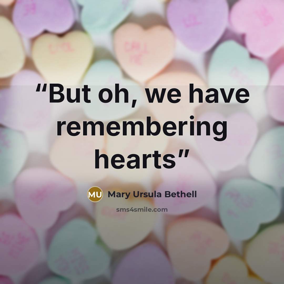 “But oh, we have remembering hearts” quote by Mary Ursula Bethell