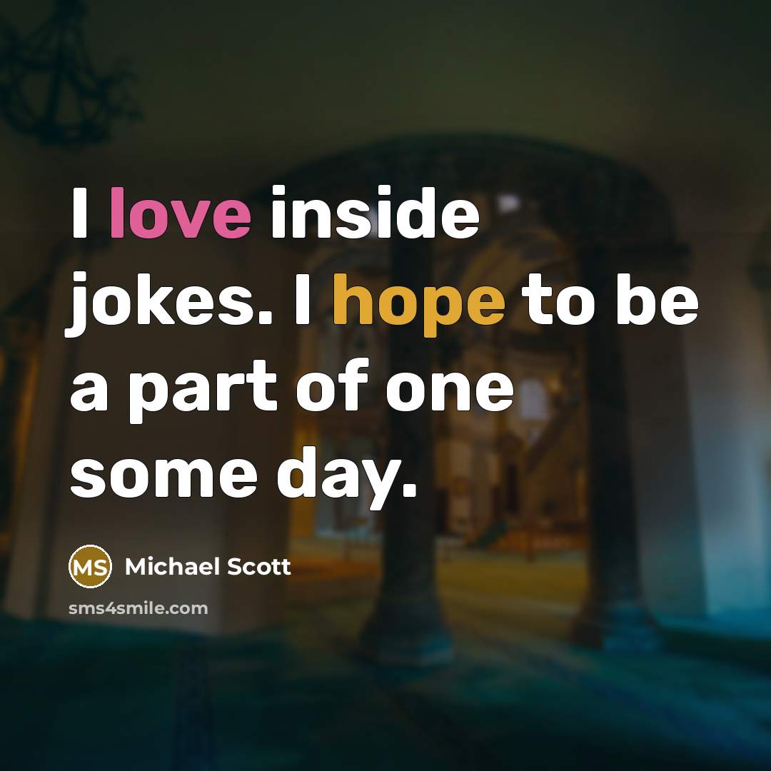 “I love inside jokes. I hope to be a part of one some day.” quote by Michael Scott