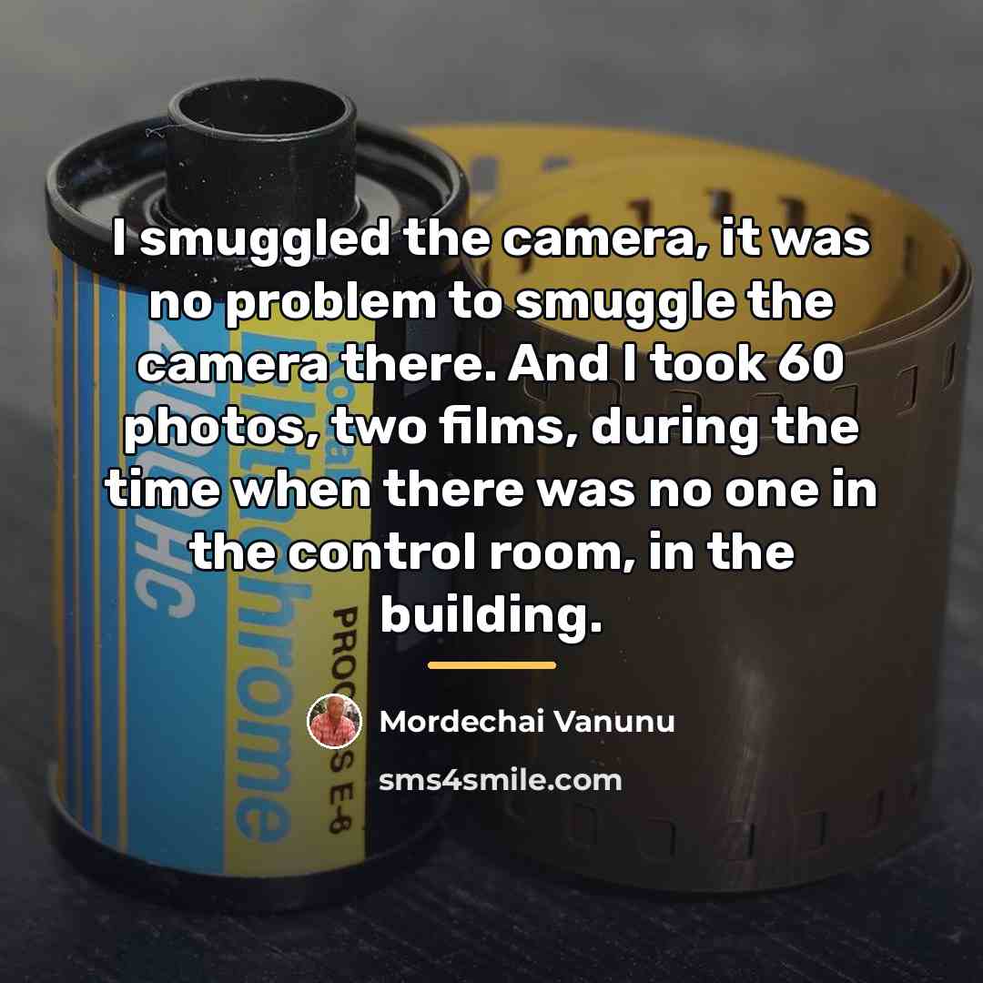 “I smuggled the camera, it was no problem to smuggle…” quote by Mordechai Vanunu