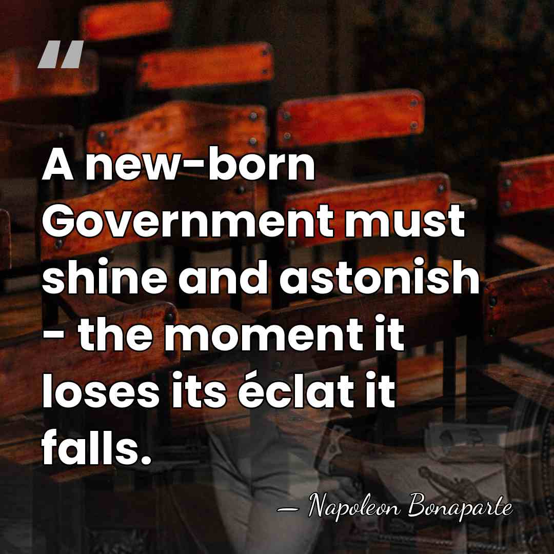 A new-born Government must shine and astonish - the moment it loses&hellip; - Napoleon Bonaparte