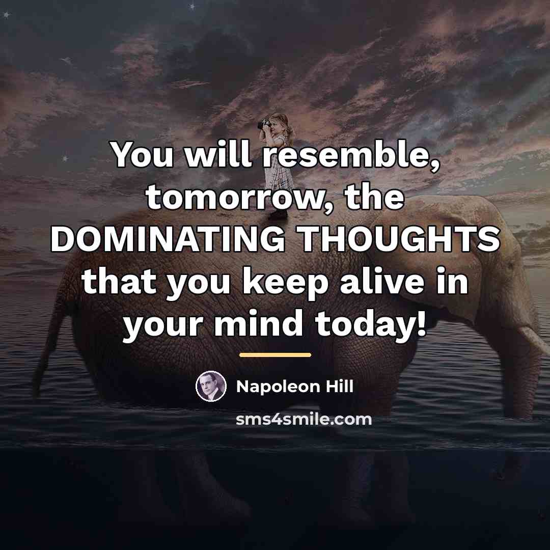 “You will resemble, tomorrow, the DOMINATING THOUGHTS that you keep…” quote by Napoleon Hill