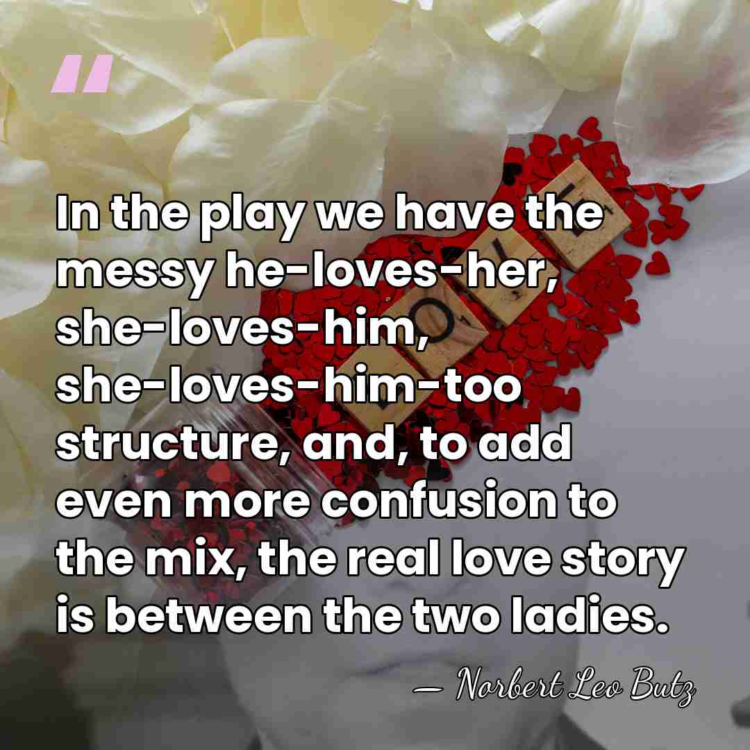 In the play we have the messy he-loves-her, she-loves-him, she-loves-him-too structure, and,&hellip; - Norbert Leo Butz