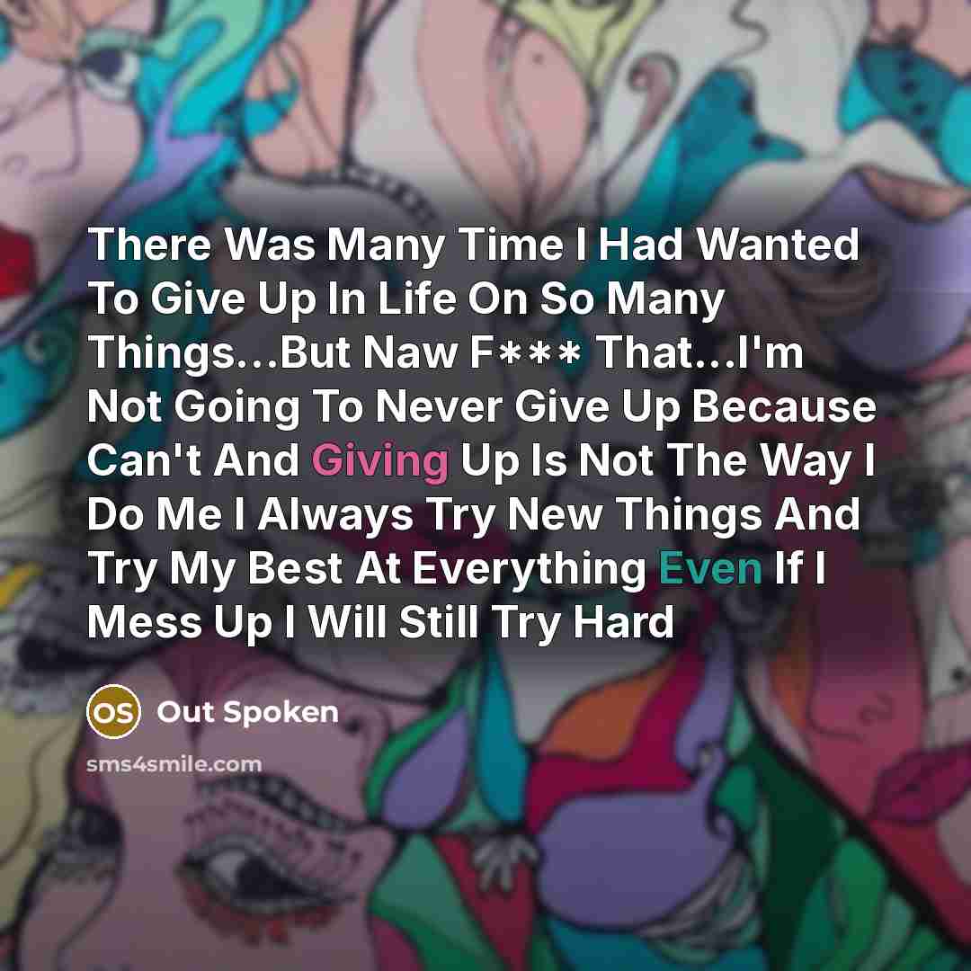 “There Was Many Time I Had Wanted To Give Up In Life On So Many Things…But Naw F*** That...I'm Not Going To Never Give Up Because Can't And Giving Up Is Not The Way I Do Me I Always Try New Things And Try My Best At Everything Even If I Mess Up I Will Still Try Hard” quote by Out Spoken