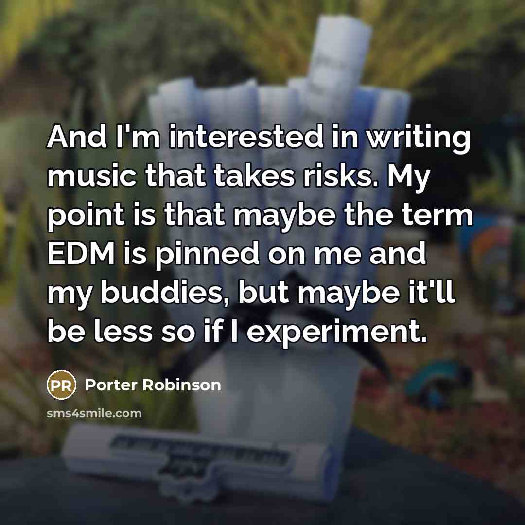 “And I'm interested in writing music that takes risks. My…” quote by Porter Robinson