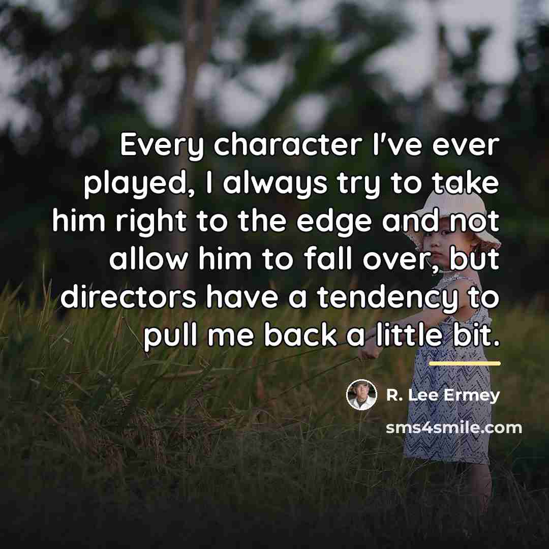 “Every character I've ever played, I always try to take…” quote by R. Lee Ermey