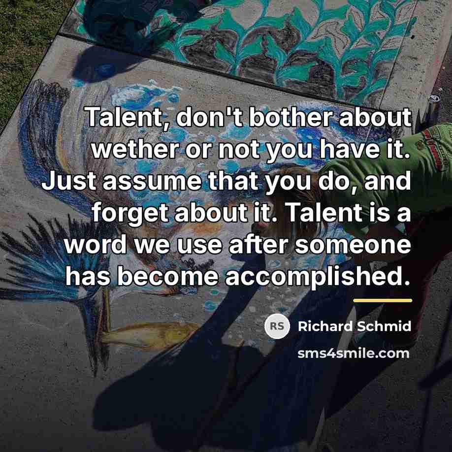 “Talent, don't bother about wether or not you have it.…” quote by Richard Schmid