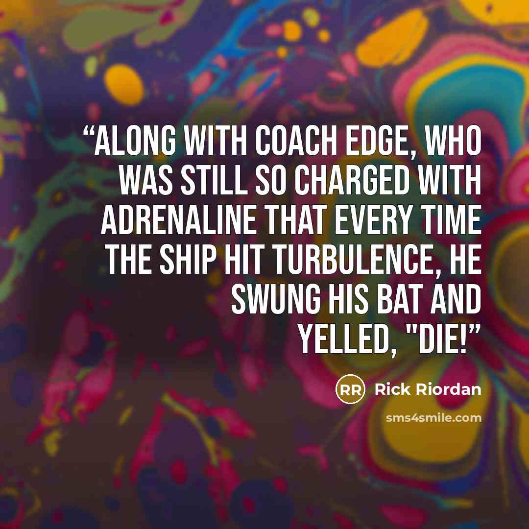 “along with Coach Edge, who was still so charged with adrenaline that every time the ship hit turbulence, he swung his bat and yelled, "Die!” quote by Rick Riordan