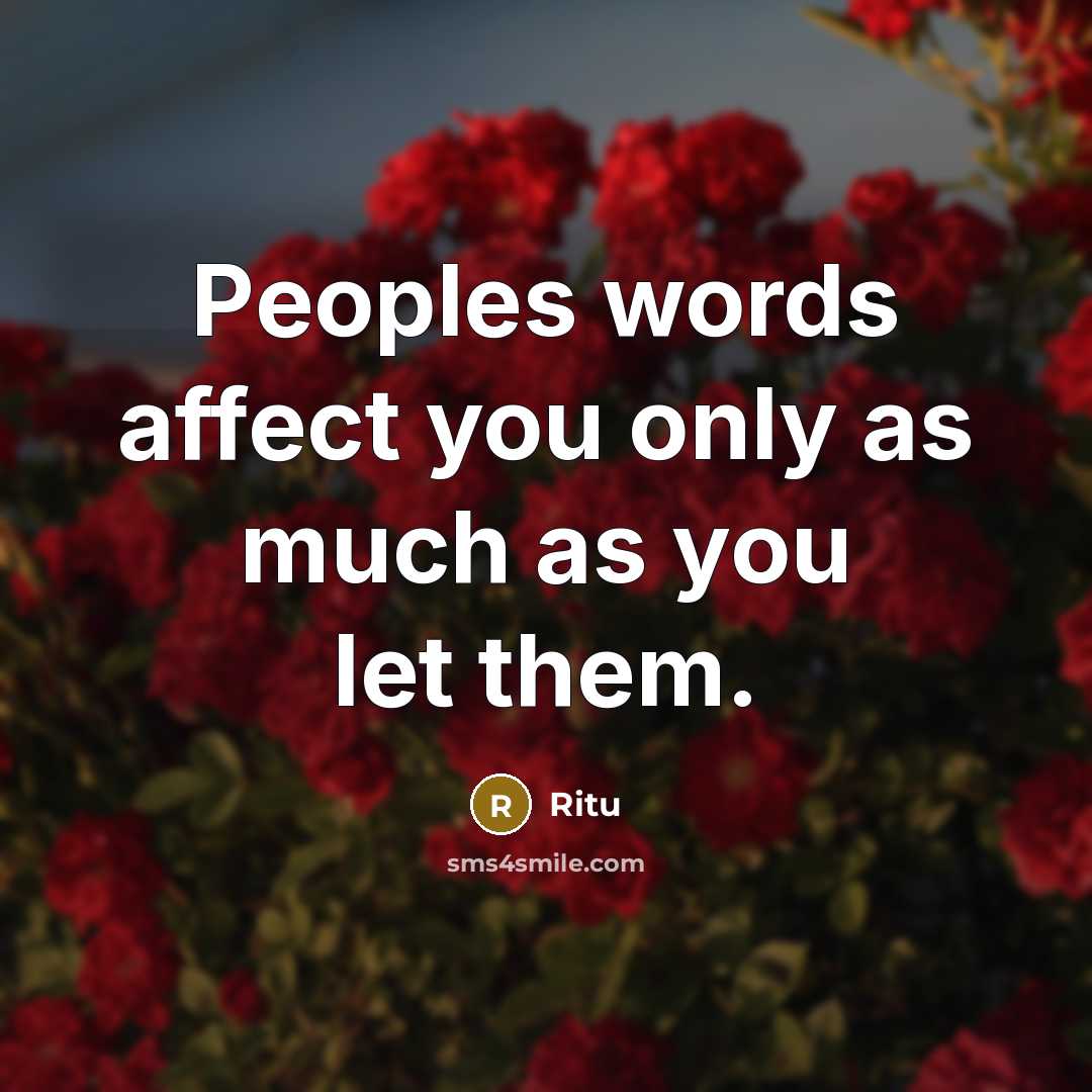 “Peoples words affect you only as much as you let them.” quote by Ritu