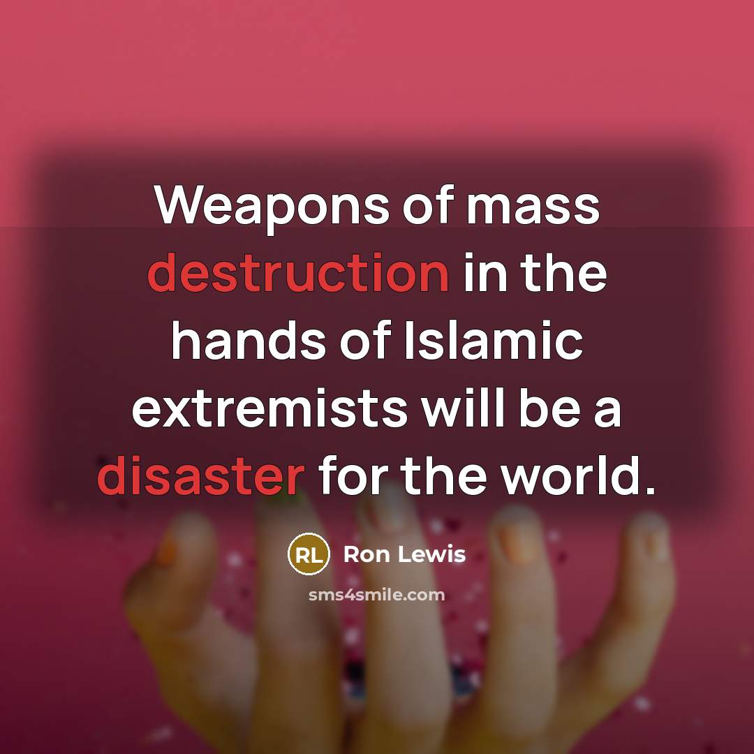 “Weapons of mass destruction in the hands of Islamic extremists will be a disaster for the world.” quote by Ron Lewis