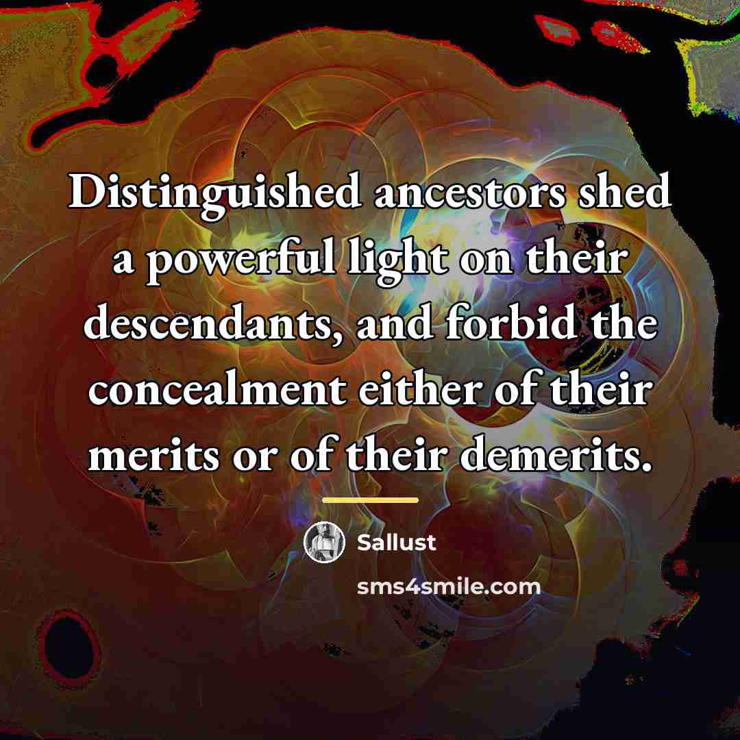 “Distinguished ancestors shed a powerful light on their descendants, and…” quote by Sallust